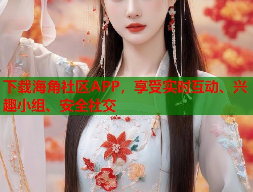 下载海角社区APP，享受实时互动、兴趣小组、安全社交  第2张