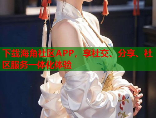 下载海角社区APP，享社交、分享、社区服务一体化体验  第1张