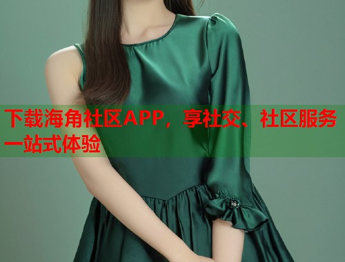下载海角社区APP，享社交、社区服务一站式体验  第1张
