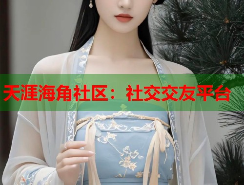 天涯海角社区：社交交友平台  第1张