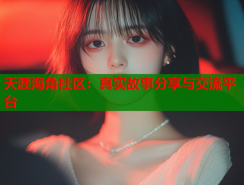 天涯海角社区：真实故事分享与交流平台  第1张