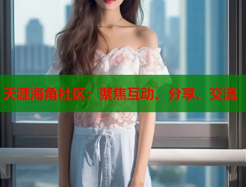 天涯海角社区：聚焦互动、分享、交流  第1张