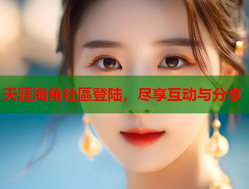 天涯海角社區登陆，尽享互动与分享  第1张