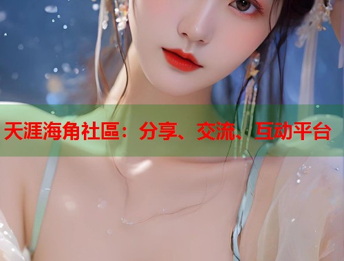 天涯海角社區：分享、交流、互动平台  第1张