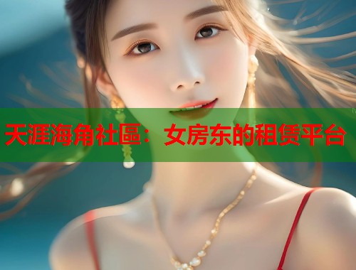 天涯海角社區：女房东的租赁平台  第1张