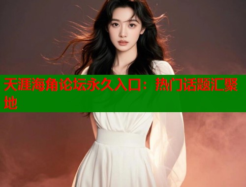 天涯海角论坛永久入口：热门话题汇聚地  第1张