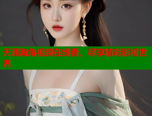 天涯海角视频在线看，尽享精彩影视世界  第2张