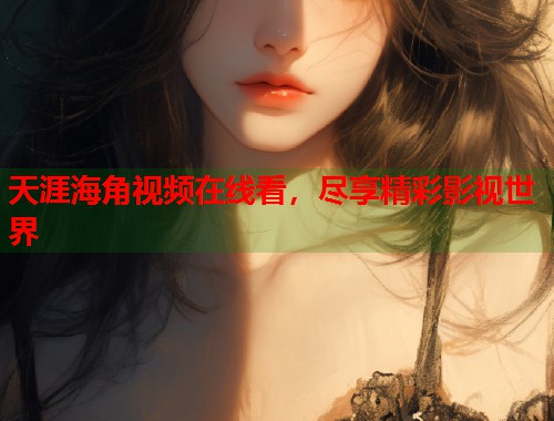 天涯海角视频在线看，尽享精彩影视世界  第1张