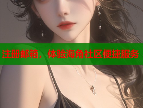 注册邮箱，体验海角社区便捷服务  第1张