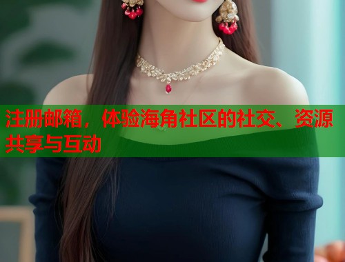 注册邮箱，体验海角社区的社交、资源共享与互动  第1张