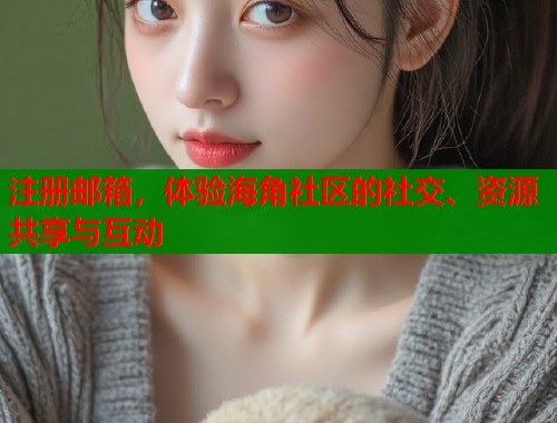 注册邮箱，体验海角社区的社交、资源共享与互动  第2张