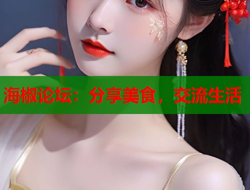 海椒论坛：分享美食，交流生活  第1张