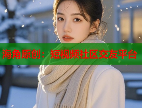 海角原创：短视频社区交友平台  第2张