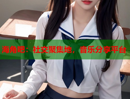 海角吧：社交聚集地，音乐分享平台  第2张