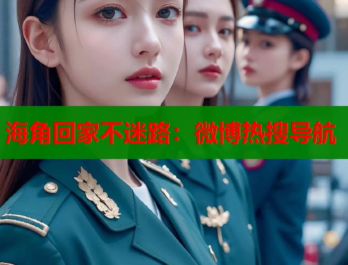 海角回家不迷路：微博热搜导航  第1张