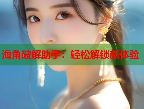 海角破解助手：轻松解锁新体验  第1张