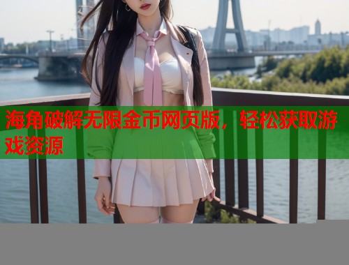 海角破解无限金币网页版，轻松获取游戏资源  第1张
