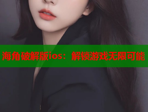 海角破解版ios：解锁游戏无限可能  第1张