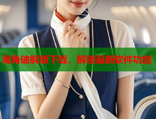 海角破解版下载，解锁最新软件功能  第1张