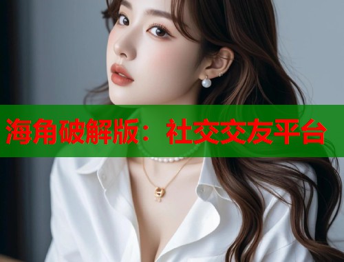海角破解版：社交交友平台  第2张