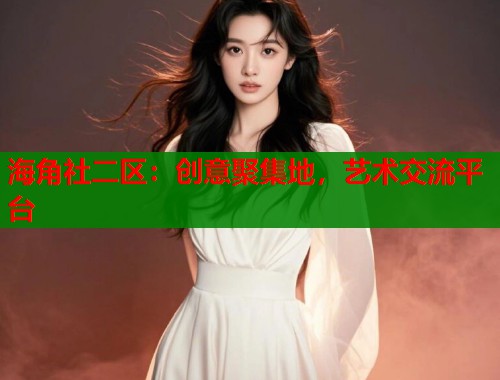 海角社二区：创意聚集地，艺术交流平台  第1张