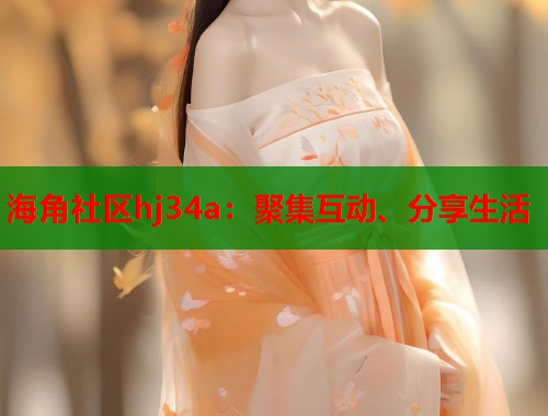 海角社区hj34a：聚集互动、分享生活  第2张