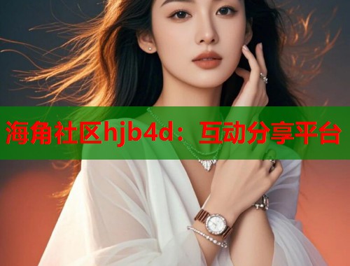 海角社区hjb4d：互动分享平台  第1张