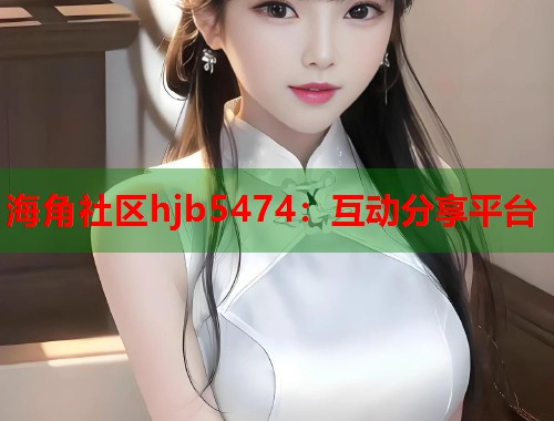 海角社区hjb5474：互动分享平台  第1张