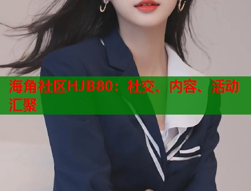 海角社区HJB80：社交、内容、活动汇聚  第1张