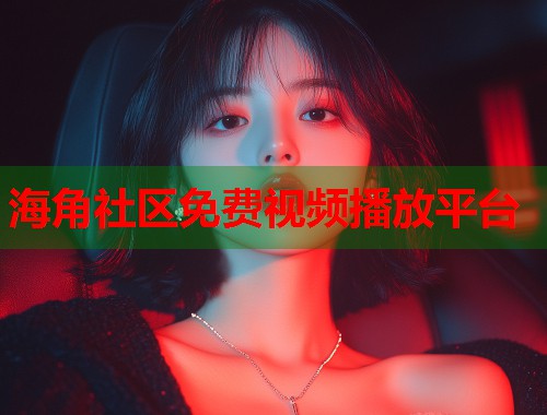 海角社区免费视频播放平台  第1张