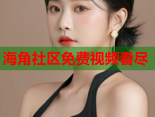 海角社区免费视频看尽  第1张