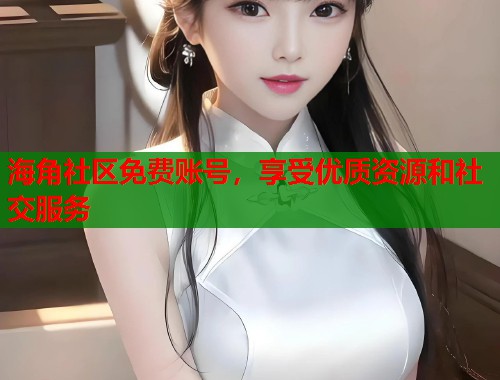海角社区免费账号，享受优质资源和社交服务  第1张