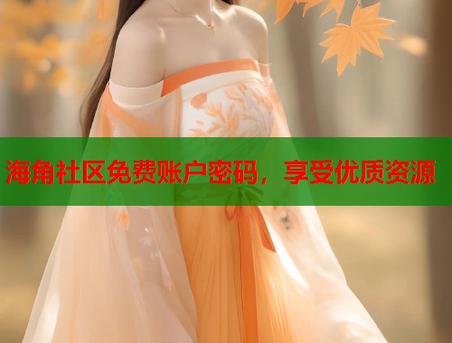 海角社区免费账户密码，享受优质资源  第2张
