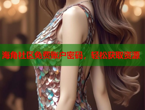 海角社区免费账户密码，轻松获取资源  第1张
