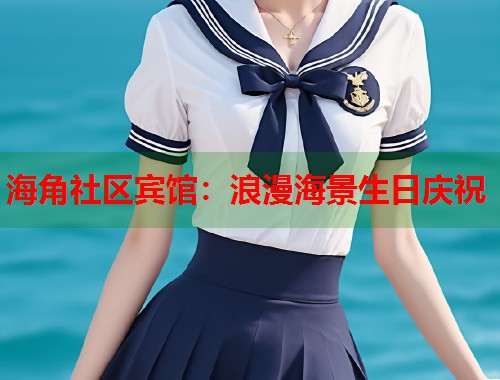 海角社区宾馆：浪漫海景生日庆祝  第1张