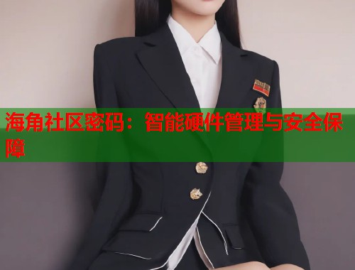海角社区密码：智能硬件管理与安全保障  第1张