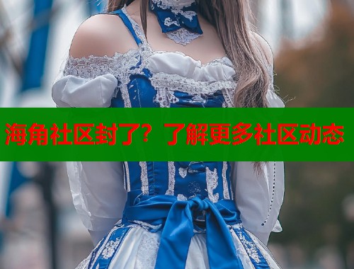 海角社区封了？了解更多社区动态  第1张