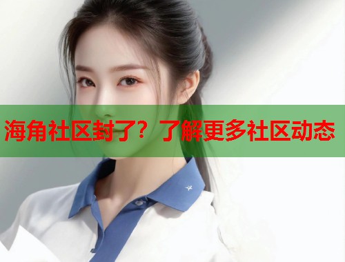 海角社区封了？了解更多社区动态  第2张