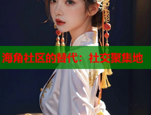 海角社区的替代：社交聚集地  第1张