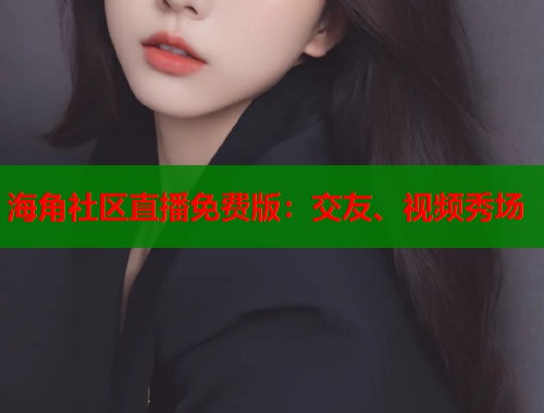 海角社区直播免费版：交友、视频秀场  第1张