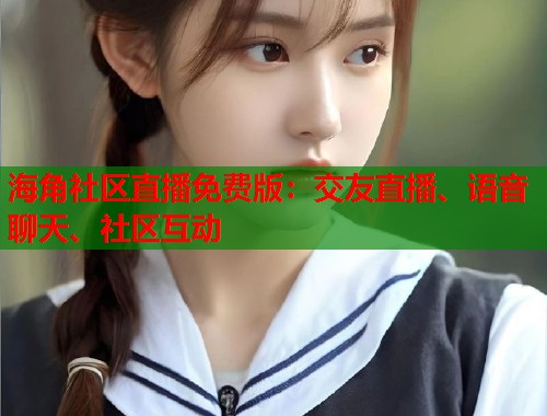 海角社区直播免费版：交友直播、语音聊天、社区互动  第1张