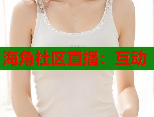 海角社区直播：互动  第1张