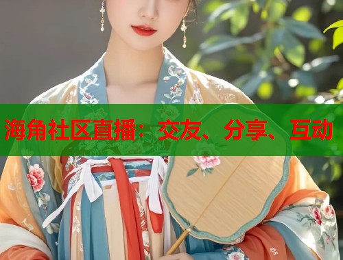 海角社区直播：交友、分享、互动  第1张