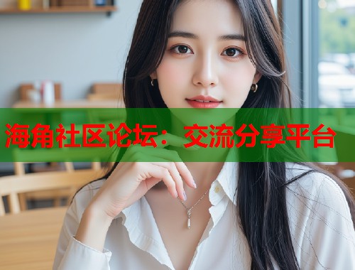 海角社区论坛：交流分享平台  第1张