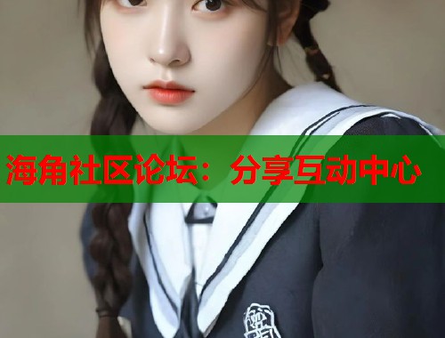 海角社区论坛：分享互动中心  第1张