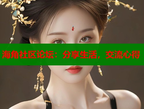 海角社区论坛：分享生活，交流心得  第1张