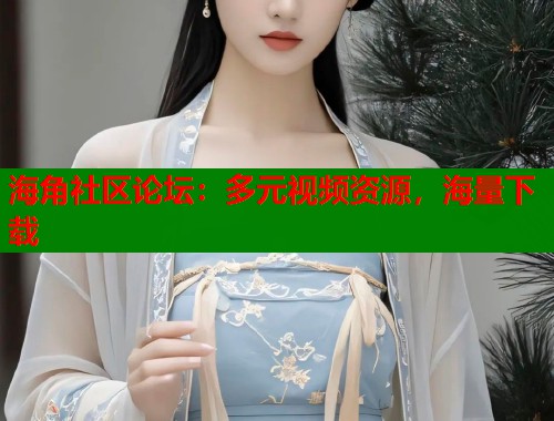 海角社区论坛：多元视频资源，海量下载  第1张