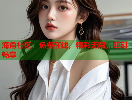 海角社区：免费在线，精彩无限，即刻畅享  第1张