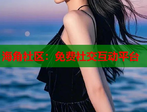海角社区：免费社交互动平台  第1张