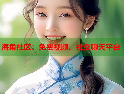 海角社区：免费视频、社交聊天平台  第1张